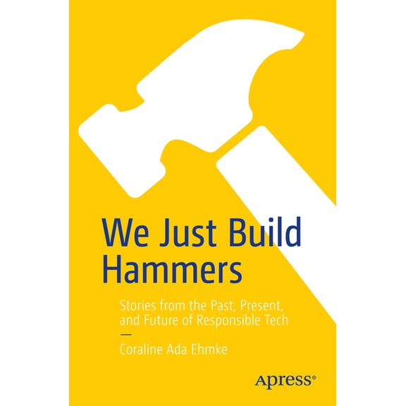 We Just Build Hammers: Stories from the Past, Present, and Future of Responsible Tech, (Paperback)