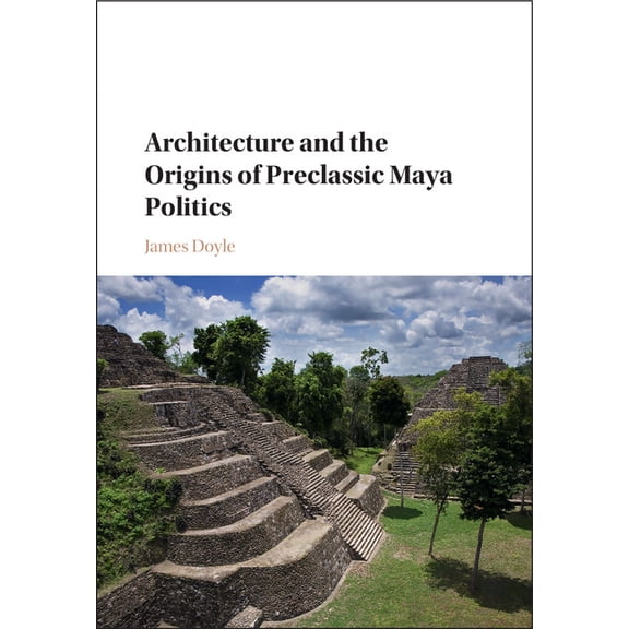 Architecture and the Origins of Preclassic Maya Politics, (Hardcover)