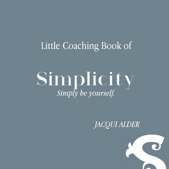 Clarity Simplicity Success: Little Coaching Book of Simplicity: Simply be yourself (Paperback)