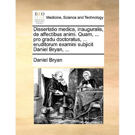 Dissertatio Medica, Inauguralis, de Affectibus Animi. Quam, ... Pro Gradu Doctoratus, ... Eruditorum Examini Subjicit Daniel Bryan,