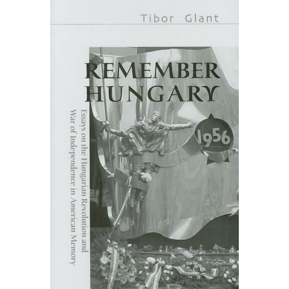 East European Monograph: Remember Hungary 1956: Essays on the Hungarian Revolution and War of Independence in American Memory (Hardcover)
