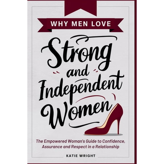 Why Men Love Strong and Independent Women: The Empowered Woman's Guide to Confidence, Assurance and Respect in a Relatio, (Paperback)