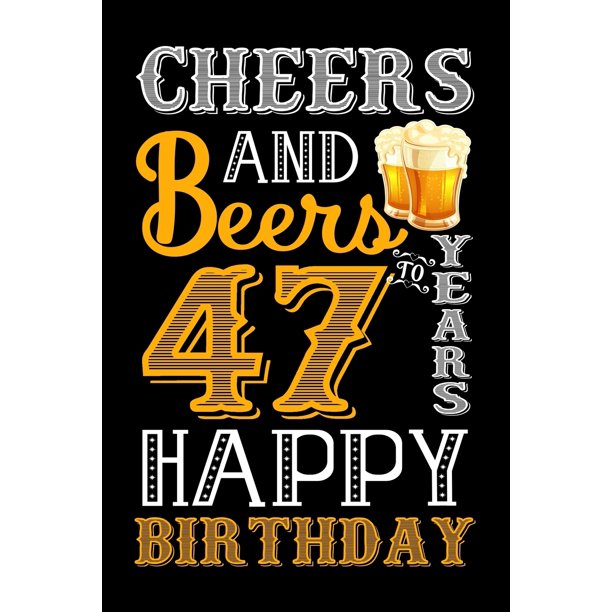Cheers And Beers To 47 Years Happy Birthday Fun And Practical