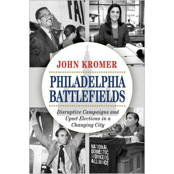Philadelphia Battlefields : Disruptive Campaigns and Upset Elections in a Changing City (Paperback)