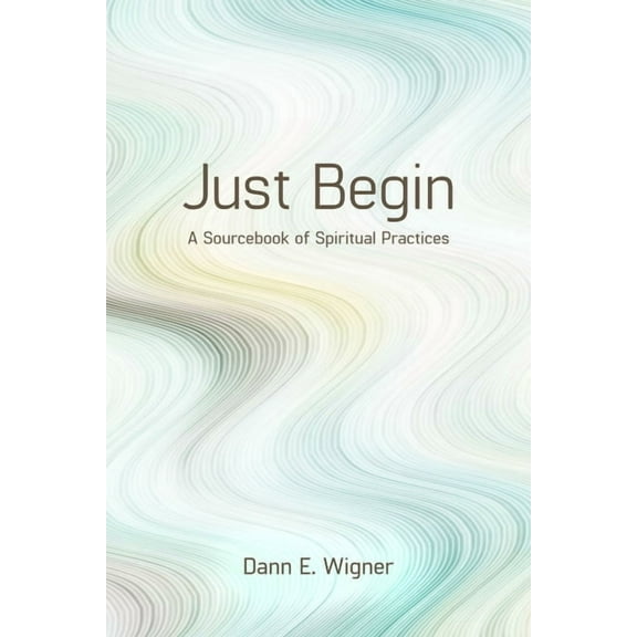 Just Begin: A Sourcebook of Spiritual Practices, (Paperback)