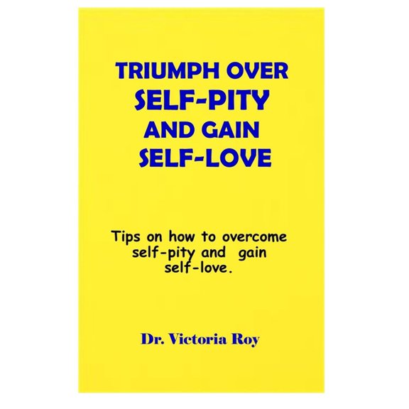 Triumph Over Self-Pity and Gain Self-Love : Tips on how to overcome self-pity and gain self-love. (Paperback)