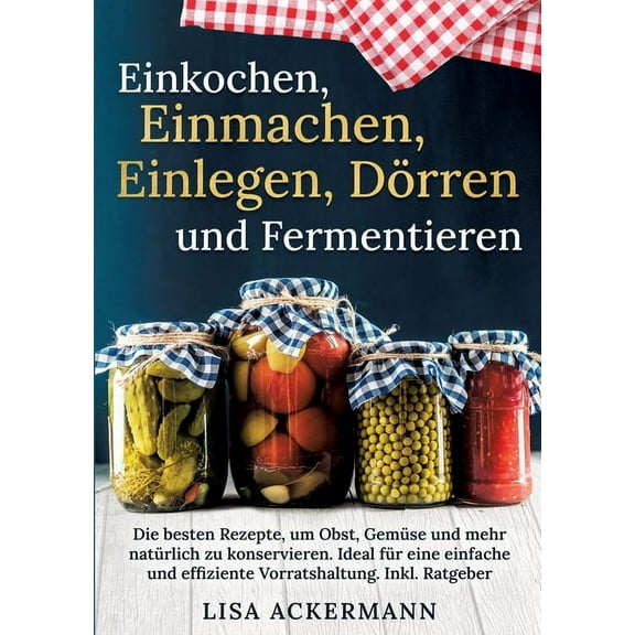 Einkochen, Einmachen, Einlegen, DÃ¶rren und Fermentieren: Die besten Rezepte, um Obst, GemÃ¼se und mehr natÃ¼rlich zu konse, (Paperback)