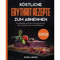 Köstliche Erythrit Rezepte zum Abnehmen: Zuckerfrei kochen und backen mit dem natürlichen Zuckerersatz. Mit Punkten und Nährwertangaben (Paperback)
