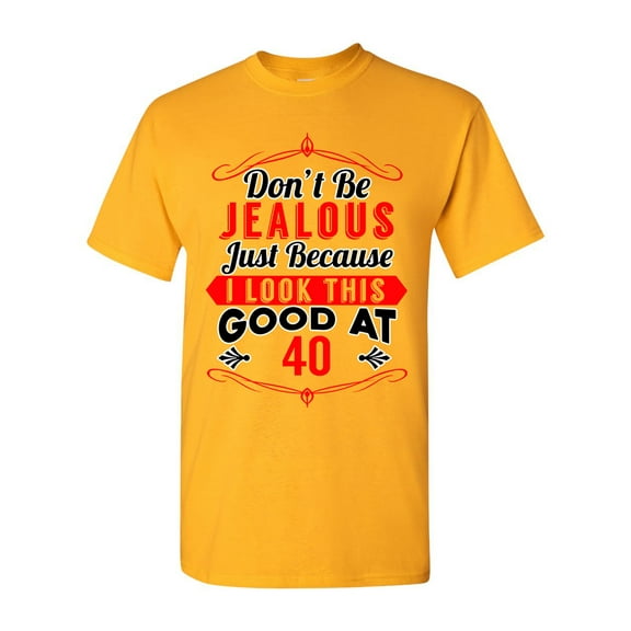 Don't Be Jealous Just Because I Look This Good At 40 Funny DT Adult T-Shirt Tee
