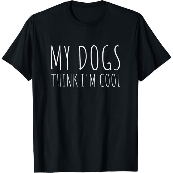 Everyday Cotton Comfort - My Dogs Think I'm Cool Funny Dog Lover T-Shirt