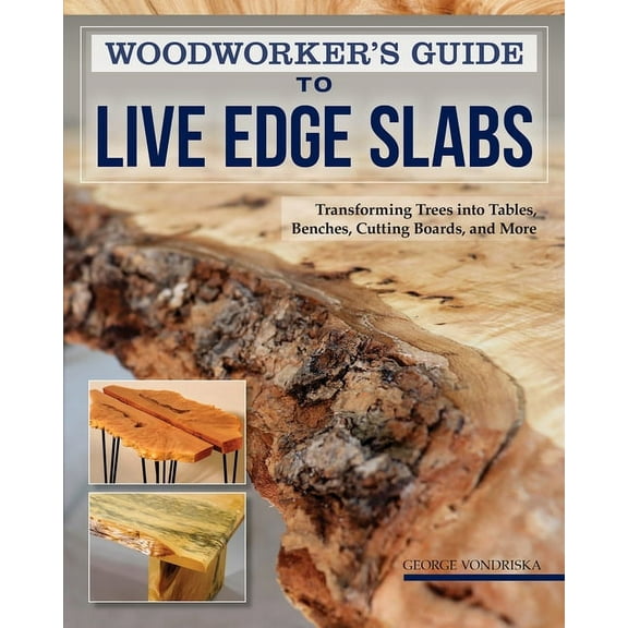 Woodworker's Guide to Live Edge Slabs: Transforming Trees Into Tables, Benches, Cutting Boards, and More, (Paperback)