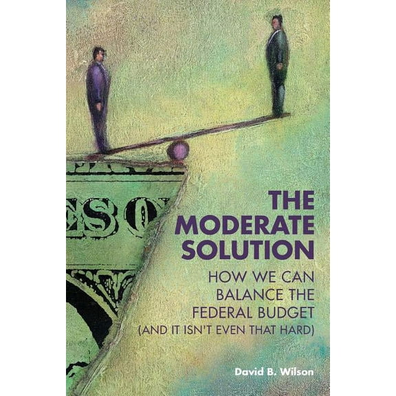 The Moderate Solution: How We Can Balance the Federal Budget (And It Isn't Even That Hard), (Paperback)