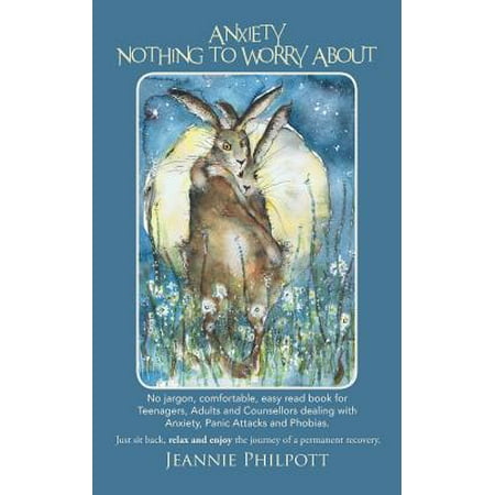 Anxiety, Nothing to Worry about : No Jargon, Comfortable, Easy Read Book for Teenagers, Adults and Counsellors Dealing with Anxiety, Panic Attacks