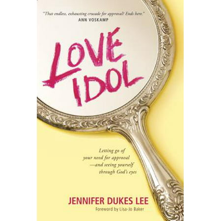 Love Idol : Letting Go of Your Need for Approval--and Seeing Yourself through God’s