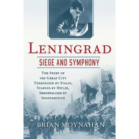 Leningrad: Siege and Symphony : The Story of the Great City Terrorized by Stalin, Starved by Hitler, Immortalized by (Shostakovich Symphony 7 Best Recording)