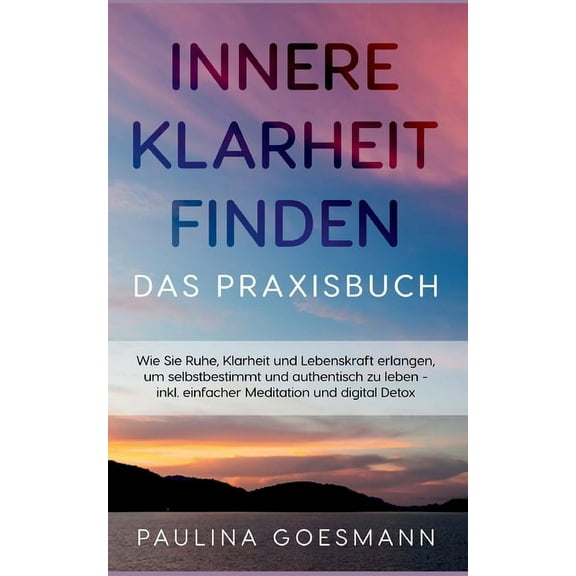 Innere Klarheit finden - Das Praxisbuch: Wie Sie Ruhe, Klarheit und Lebenskraft erlangen, um selbstbestimmt und authenti, (Paperback)