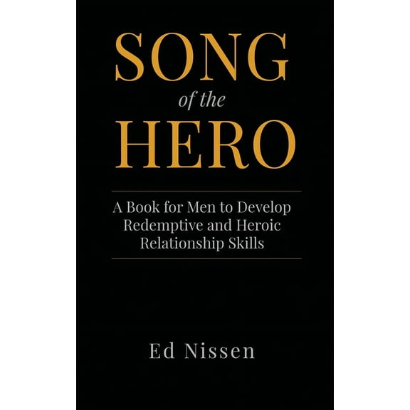 Song of the Hero: A Book for Men to Develop Redemptive and Heroic Relationship Skills, (Hardcover)
