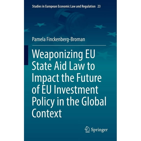 Studies in European Economic Law and Reg Weaponizing EU State Aid Law to Impact the Future of EU Investment Policy in the Global Context, Book 23, (Paperback)