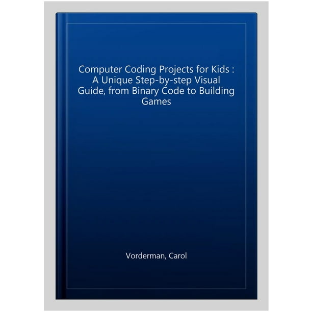 Computer Coding Projects for Kids : A Unique Step-by-step Visual Guide ...