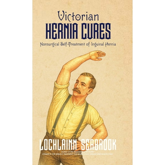 Victorian Hernia Cures: Nonsurgical Self-Treatment of Inguinal Hernia, (Hardcover)