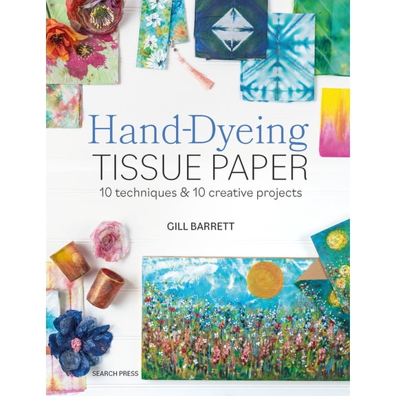 Hand-Dyeing Tissue Paper: 10 Techniques and 10 Creative Projects, (Paperback)