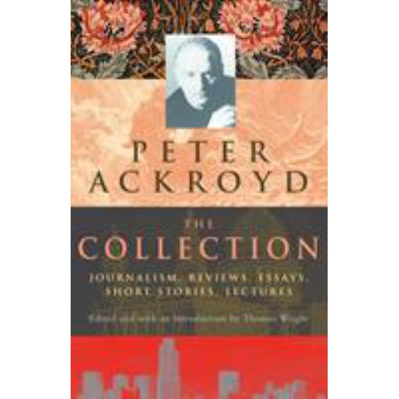 Pre-Owned Peter Ackroyd: The Collection: Journalism, Reviews, Essays, Short Stories, Lectures (Hardcover) 0701173009 9780701173005