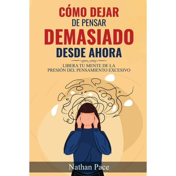 Cómo Dejar de Pensar Demasiado Desde Ahora: GuÃa de Técnicas Prácticas para Reducir los Pensamientos Negativos y la Ansi, (Paperback)