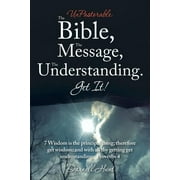 UnPastorable : The Bible, the Message, the Understanding. Get It!: 7 Wisdom Is the Principal Thing; Therefore Get Wisdom: and with All Thy Getting Get Understanding. Proverbs 4 (Paperback)