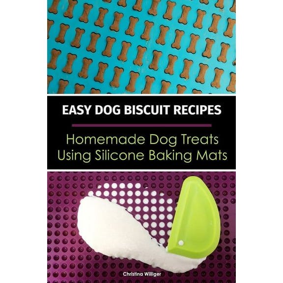 Easy Dog Biscuit Recipes - Homemade Dog Treats Using Silicone Baking Mats: Dog Treat Recipe Book - Baking Homemade Dog C, (Paperback)