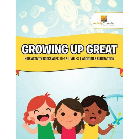 Growing Up Great: Kids Activity Books Ages 10-12 Vol -3 Addition & Subtraction, (Paperback)