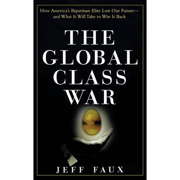 The Global Class War: How America's Bipartisan Elite Lost Our Future - And What It Will Take to Win It Back, (Hardcover)