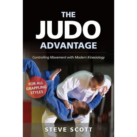 Martial Science The Judo Advantage: Controlling Movement with Modern Kinesiology. for All Grappling Styles, (Hardcover)