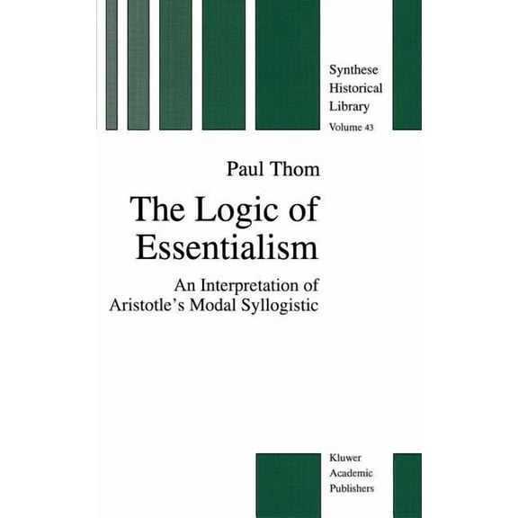 New Synthese Historical Library The Logic of Essentialism: An Interpretation of Aristotle's Modal Syllogistic, Book 43, (Hardcover)