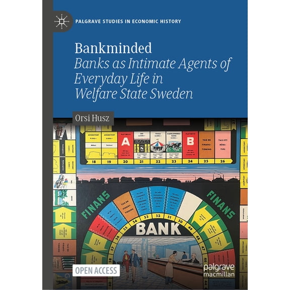Palgrave Studies in Economic History Bankminded: Banks as Intimate Agents of Everyday Life in Welfare State Sweden, (Hardcover)