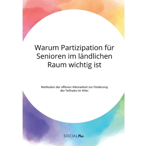 Warum Partizipation für Senioren im ländlichen Raum wichtig ist. Methoden der offenen Altenarbeit zur Förderung der Teil, (Paperback)