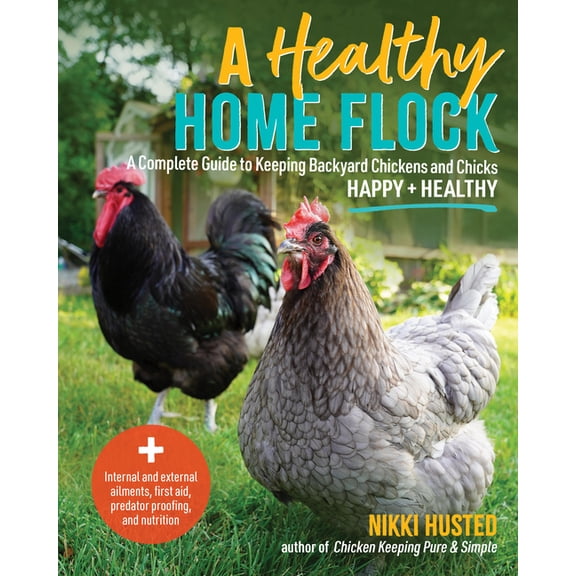 A Healthy Home Flock: A Complete Guide to Keeping Backyard Chickens and Chicks Happy and Healthy, (Paperback)
