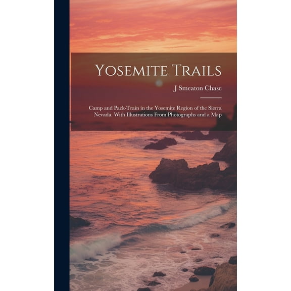 Yosemite Trails; Camp and Pack-train in the Yosemite Region of the Sierra Nevada. With Illustrations From Photographs and a Map (Hardcover)