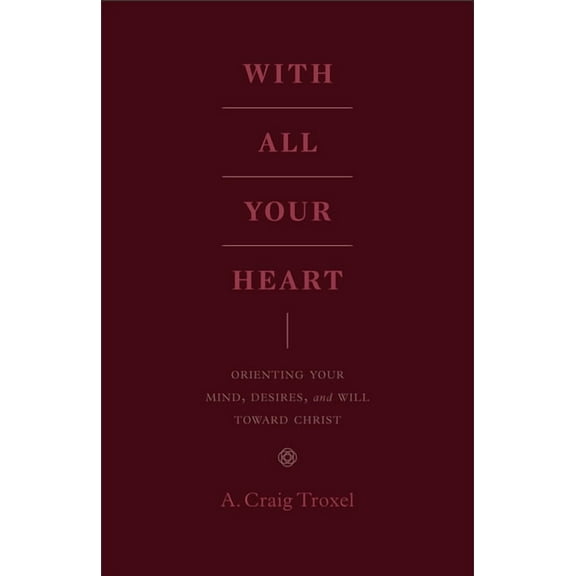 With All Your Heart: Orienting Your Mind, Desires, and Will Toward Christ, (Paperback)