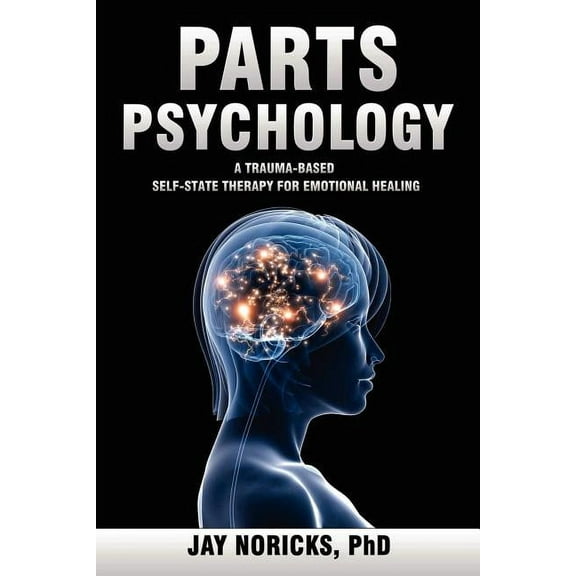 Parts Psychology: A Trauma-Based, Self-State Therapy for Emotional Healing (Paperback)