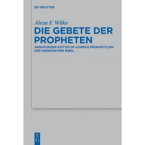 Beihefte Zur Zeitschrift Für die Alttest Die Gebete Der Propheten: Anrufungen Gottes Im 'Corpus Propheticum' Der Hebräischen Bibel, Book 451, (Hardcover)