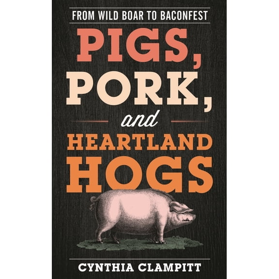 Bloomsbury Studies in Food and Gastronom Pigs, Pork, and Heartland Hogs: From Wild Boar to Baconfest, (Paperback)