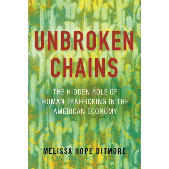 Unbroken Chains : The Hidden Role of Human Trafficking in the American Economy (Paperback)