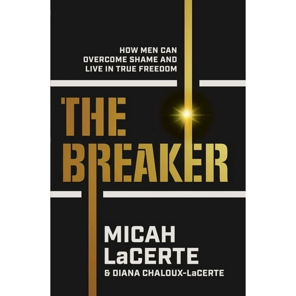 The Breaker: How Men Can Overcome Shame and Live in True Freedom, (Hardcover)