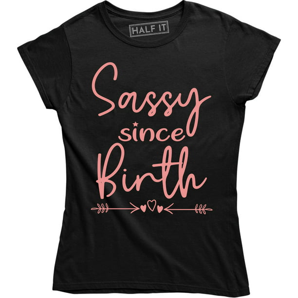 Half It - Sassy Since Birth - Funny Sarcasm Women's Gift T-Shirt ...