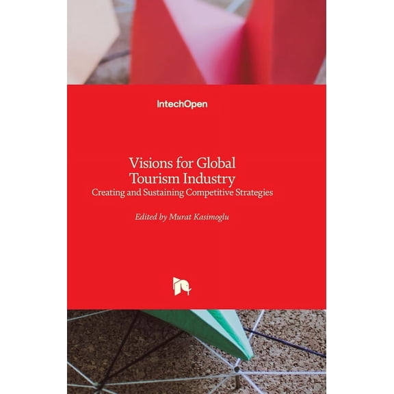 Visions for Global Tourism Industry : Creating and Sustaining Competitive Strategies (Hardcover)