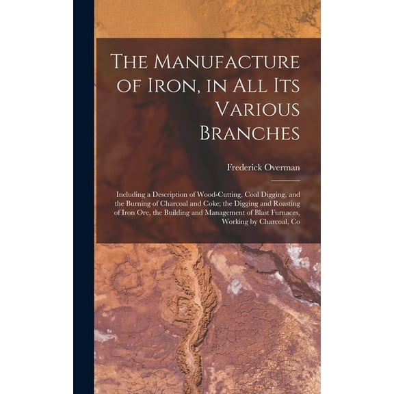 The Manufacture of Iron, in All Its Various Branches (Hardcover)