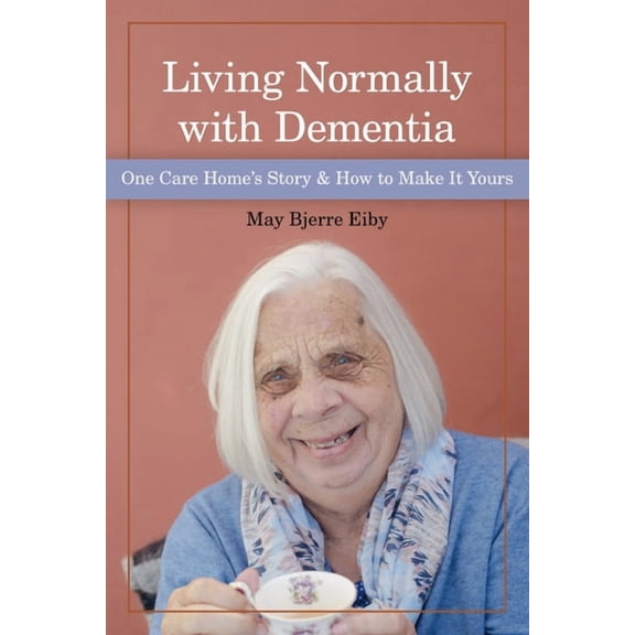 Living Normally with Dementia : One Care Home's Story and How to Make it Yours (Paperback)