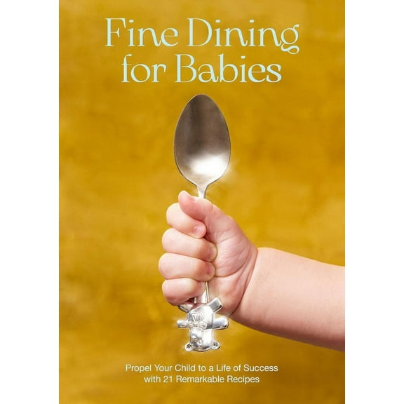Fine Dining for Babies: Propel Your Child to a Life of Success with 21 Remarkable Recipes, (Hardcover)