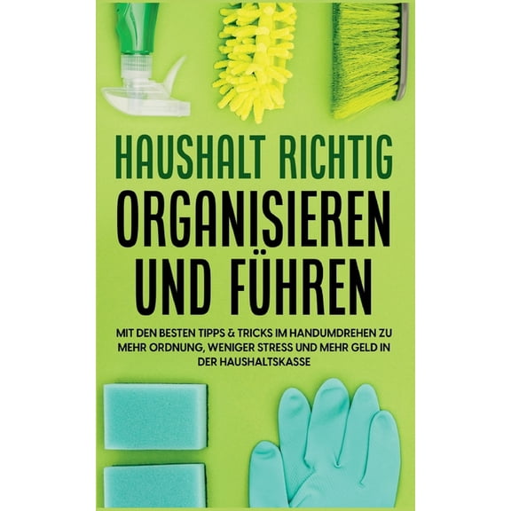 Haushalt richtig organisieren und fÃ¼hren: Mit den besten Tipps & Tricks im Handumdrehen zu mehr Ordnung, weniger Str, (Paperback)