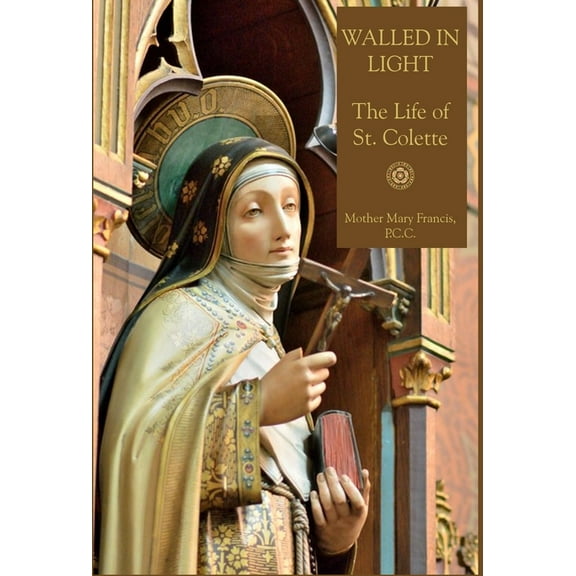 Walled in Light: The Life of St. Colette, (Hardcover)